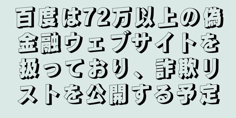 百度は72万以上の偽金融ウェブサイトを扱っており、詐欺リストを公開する予定