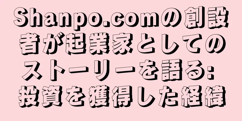 Shanpo.comの創設者が起業家としてのストーリーを語る: 投資を獲得した経緯