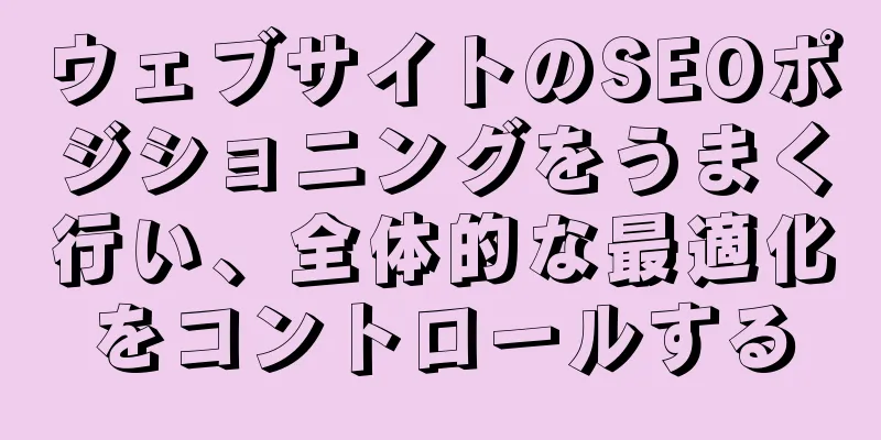 ウェブサイトのSEOポジショニングをうまく行い、全体的な最適化をコントロールする