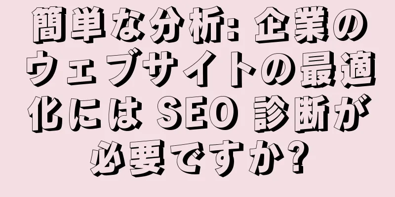 簡単な分析: 企業のウェブサイトの最適化には SEO 診断が必要ですか?