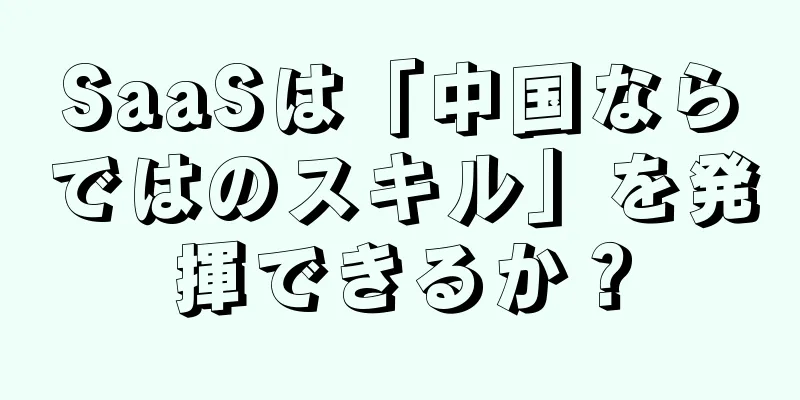 SaaSは「中国ならではのスキル」を発揮できるか？