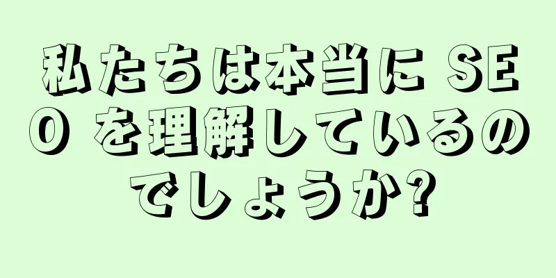 私たちは本当に SEO を理解しているのでしょうか?