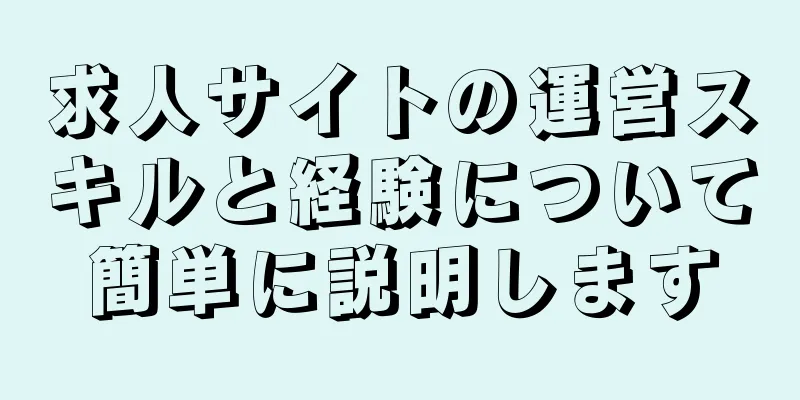 求人サイトの運営スキルと経験について簡単に説明します