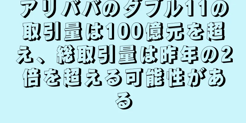 アリババのダブル11の取引量は100億元を超え、総取引量は昨年の2倍を超える可能性がある