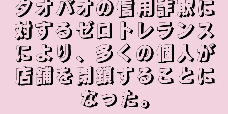 タオバオの信用詐欺に対するゼロトレランスにより、多くの個人が店舗を閉鎖することになった。