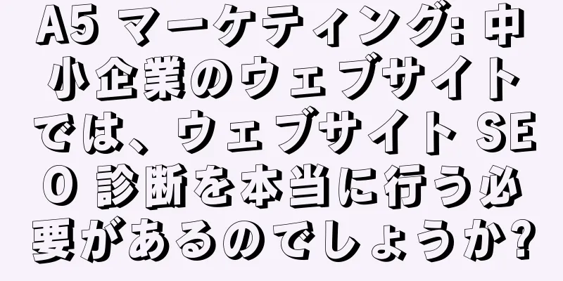 A5 マーケティング: 中小企業のウェブサイトでは、ウェブサイト SEO 診断を本当に行う必要があるのでしょうか?