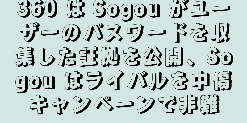 360 は Sogou がユーザーのパスワードを収集した証拠を公開、Sogou はライバルを中傷キャンペーンで非難
