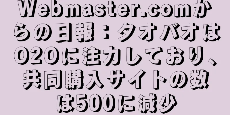 Webmaster.comからの日報：タオバオはO2Oに注力しており、共同購入サイトの数は500に減少