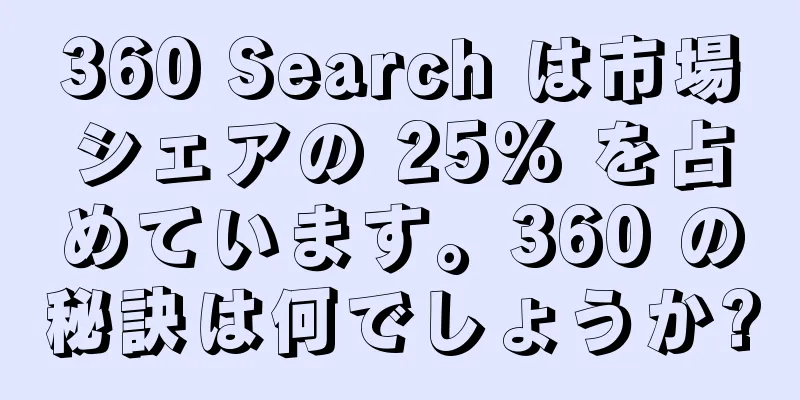 360 Search は市場シェアの 25% を占めています。360 の秘訣は何でしょうか?