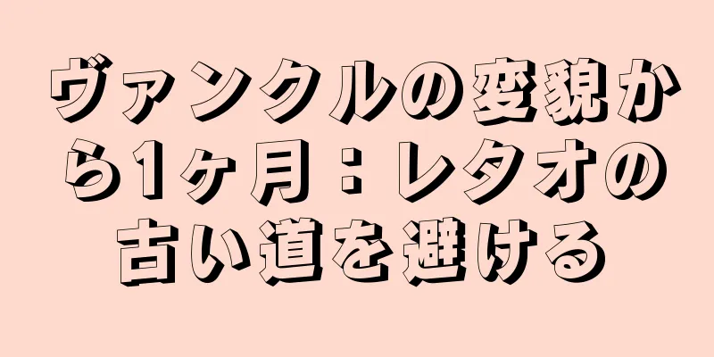 ヴァンクルの変貌から1ヶ月：レタオの古い道を避ける