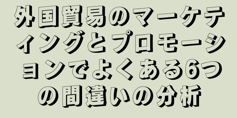 外国貿易のマーケティングとプロモーションでよくある6つの間違いの分析