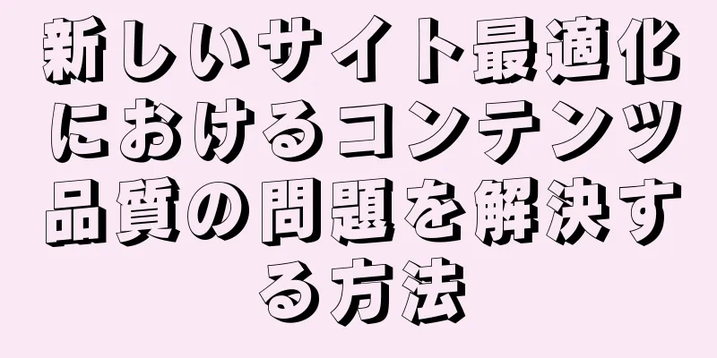 新しいサイト最適化におけるコンテンツ品質の問題を解決する方法
