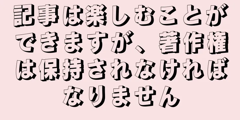 記事は楽しむことができますが、著作権は保持されなければなりません