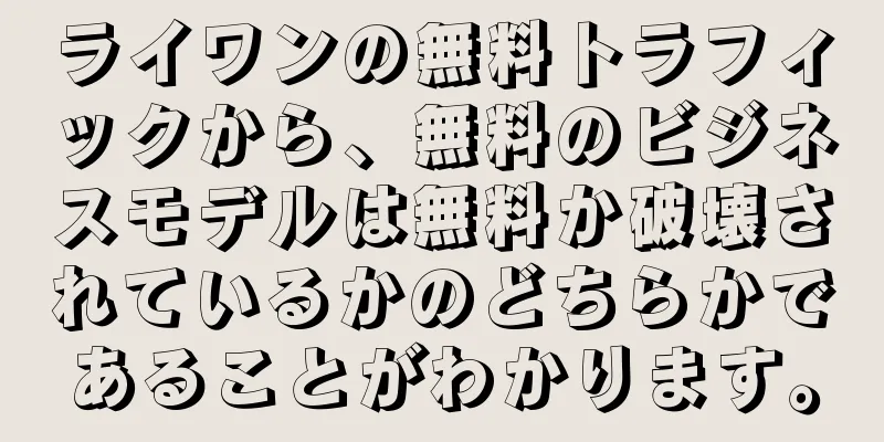 ライワンの無料トラフィックから、無料のビジネスモデルは無料か破壊されているかのどちらかであることがわかります。
