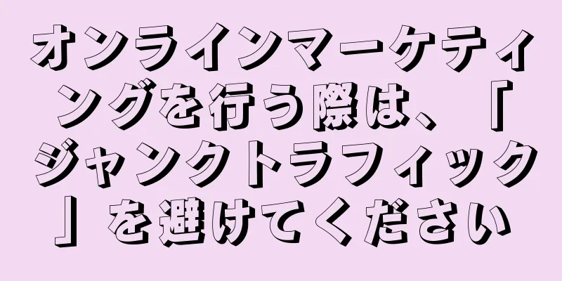 オンラインマーケティングを行う際は、「ジャンクトラフィック」を避けてください