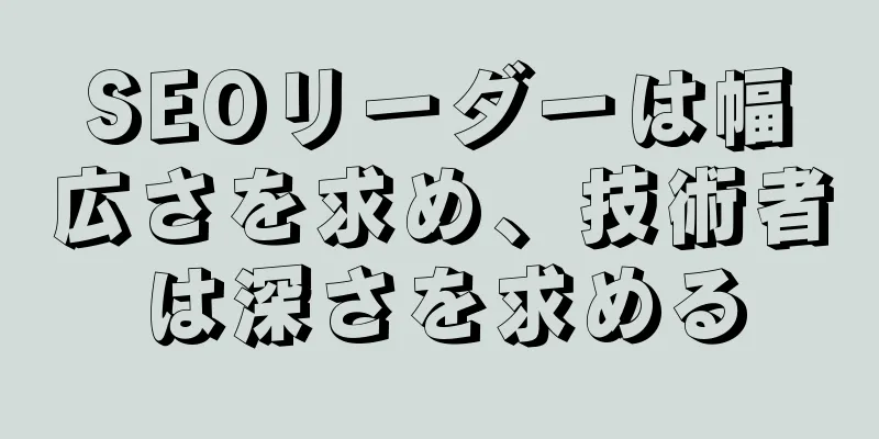 SEOリーダーは幅広さを求め、技術者は深さを求める