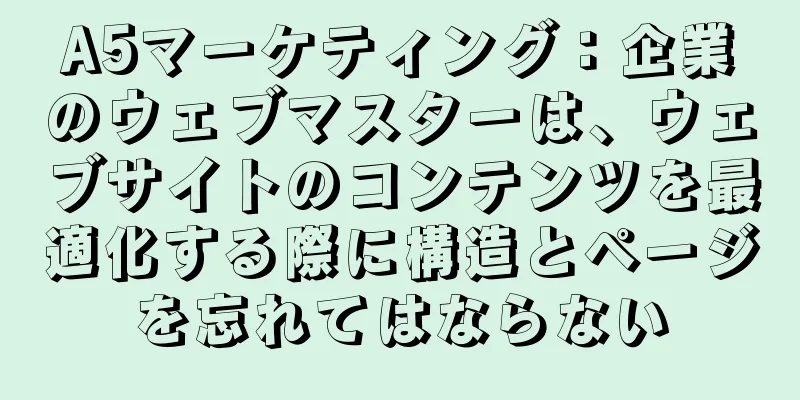 A5マーケティング：企業のウェブマスターは、ウェブサイトのコンテンツを最適化する際に構造とページを忘れてはならない