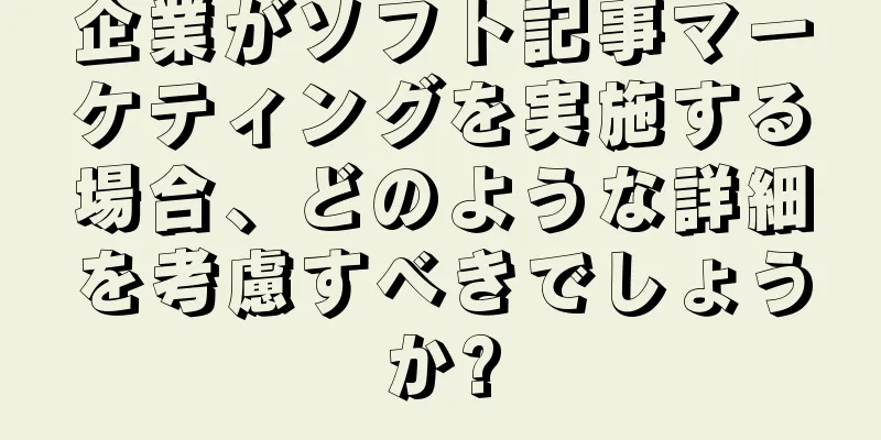 企業がソフト記事マーケティングを実施する場合、どのような詳細を考慮すべきでしょうか?