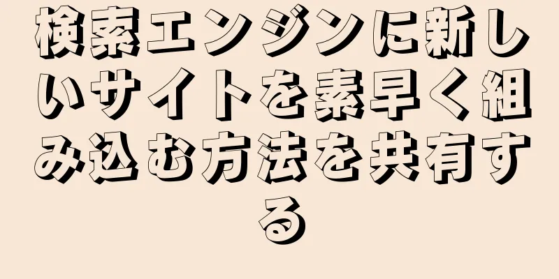 検索エンジンに新しいサイトを素早く組み込む方法を共有する