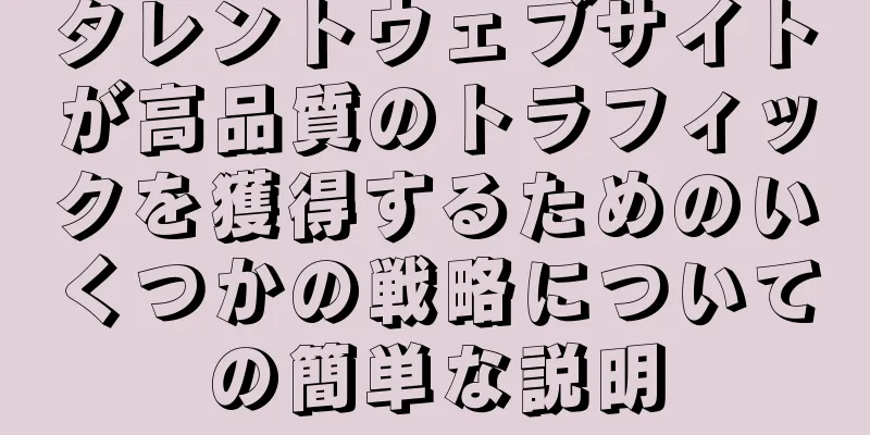 タレントウェブサイトが高品質のトラフィックを獲得するためのいくつかの戦略についての簡単な説明