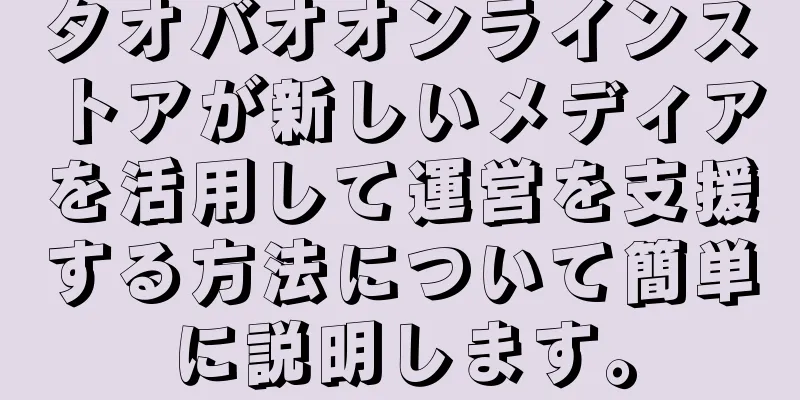 タオバオオンラインストアが新しいメディアを活用して運営を支援する方法について簡単に説明します。