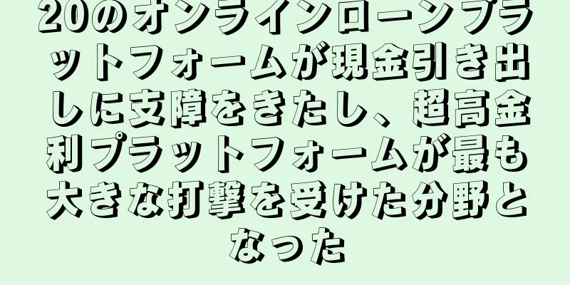 20のオンラインローンプラットフォームが現金引き出しに支障をきたし、超高金利プラットフォームが最も大きな打撃を受けた分野となった