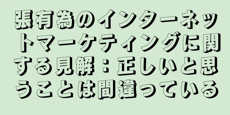 張有為のインターネットマーケティングに関する見解：正しいと思うことは間違っている