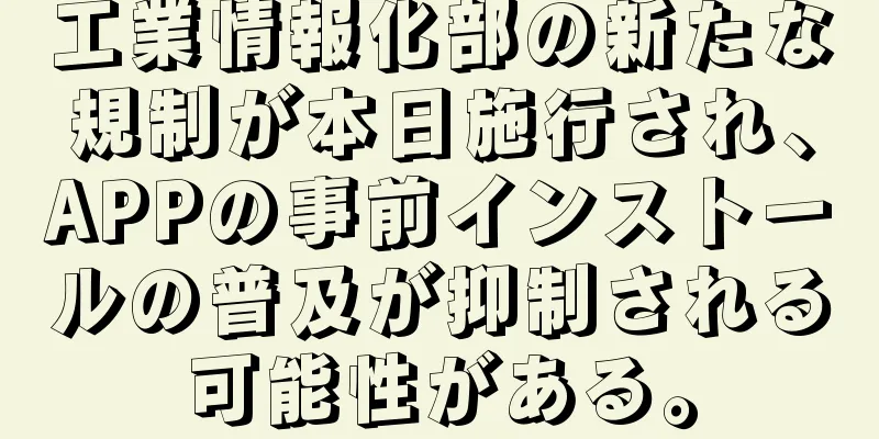工業情報化部の新たな規制が本日施行され、APPの事前インストールの普及が抑制される可能性がある。