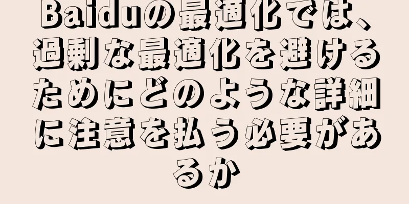 Baiduの最適化では、過剰な最適化を避けるためにどのような詳細に注意を払う必要があるか