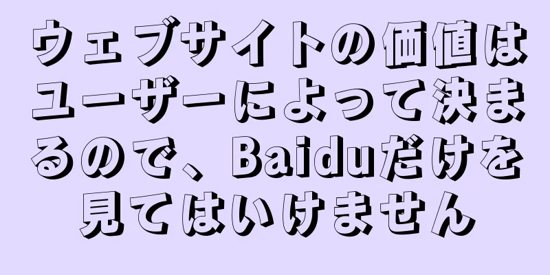 ウェブサイトの価値はユーザーによって決まるので、Baiduだけを見てはいけません