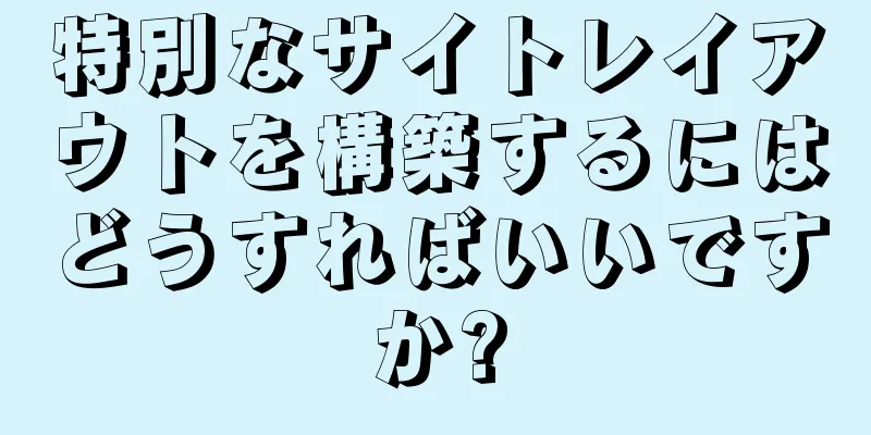特別なサイトレイアウトを構築するにはどうすればいいですか?