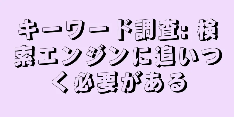 キーワード調査: 検索エンジンに追いつく必要がある