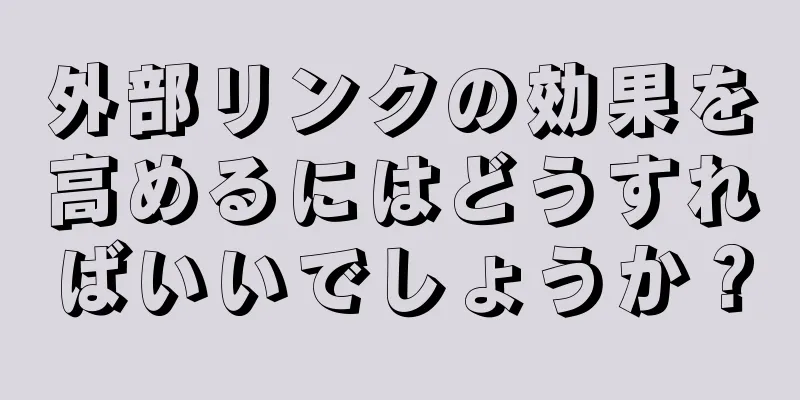 外部リンクの効果を高めるにはどうすればいいでしょうか？