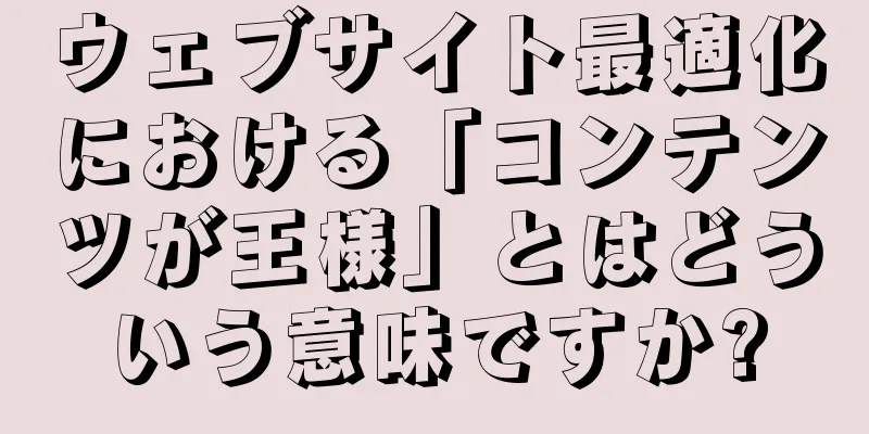 ウェブサイト最適化における「コンテンツが王様」とはどういう意味ですか?