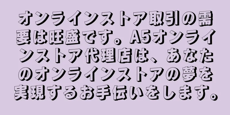 オンラインストア取引の需要は旺盛です。A5オンラインストア代理店は、あなたのオンラインストアの夢を実現するお手伝いをします。