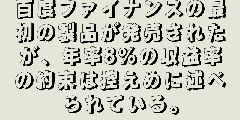 百度ファイナンスの最初の製品が発売されたが、年率8%の収益率の約束は控えめに述べられている。