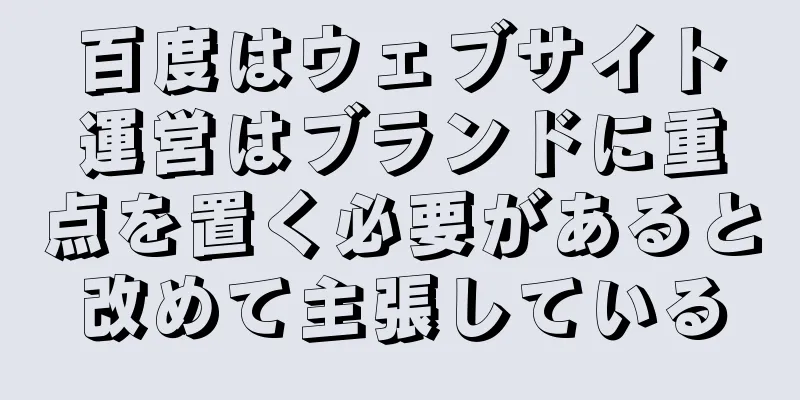 百度はウェブサイト運営はブランドに重点を置く必要があると改めて主張している