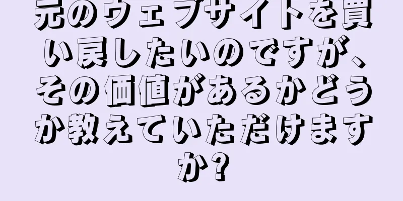 元のウェブサイトを買い戻したいのですが、その価値があるかどうか教えていただけますか?