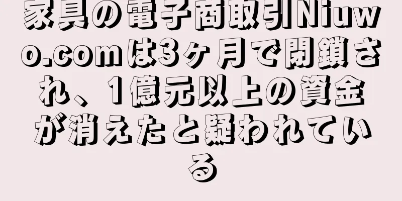 家具の電子商取引Niuwo.comは3ヶ月で閉鎖され、1億元以上の資金が消えたと疑われている