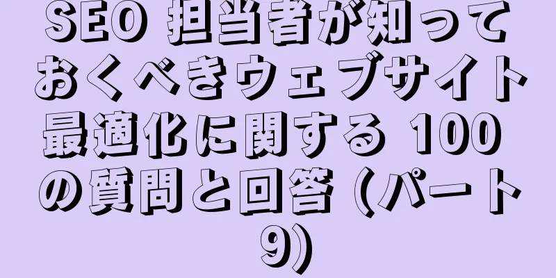 SEO 担当者が知っておくべきウェブサイト最適化に関する 100 の質問と回答 (パート 9)