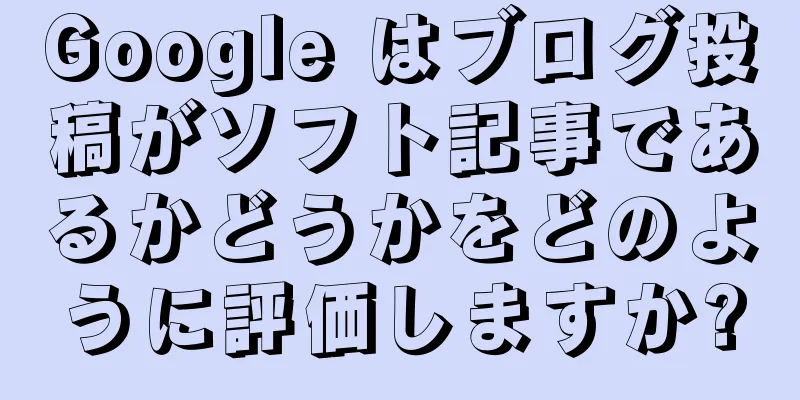 Google はブログ投稿がソフト記事であるかどうかをどのように評価しますか?