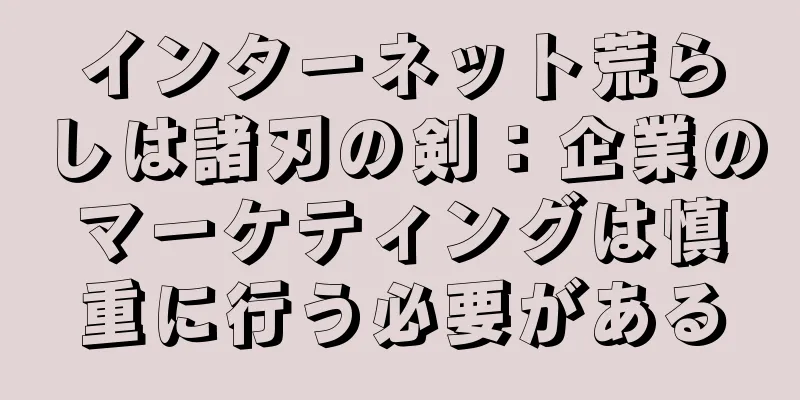 インターネット荒らしは諸刃の剣：企業のマーケティングは慎重に行う必要がある
