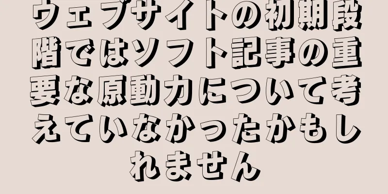 ウェブサイトの初期段階ではソフト記事の重要な原動力について考えていなかったかもしれません
