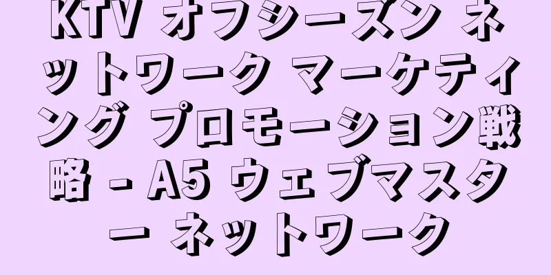 KTV オフシーズン ネットワーク マーケティング プロモーション戦略 - A5 ウェブマスター ネットワーク