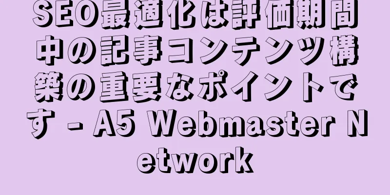 SEO最適化は評価期間中の記事コンテンツ構築の重要なポイントです - A5 Webmaster Network