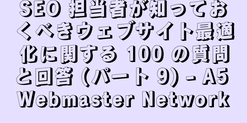 SEO 担当者が知っておくべきウェブサイト最適化に関する 100 の質問と回答 (パート 9) - A5 Webmaster Network