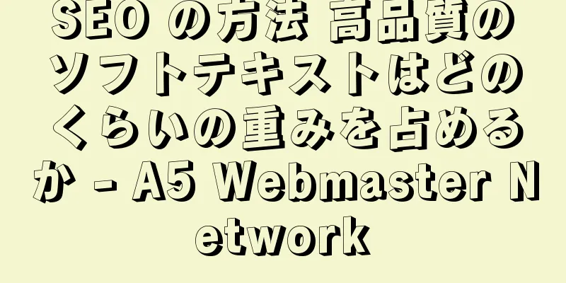 SEO の方法 高品質のソフトテキストはどのくらいの重みを占めるか - A5 Webmaster Network