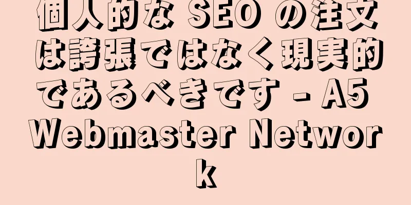 個人的な SEO の注文は誇張ではなく現実的であるべきです - A5 Webmaster Network