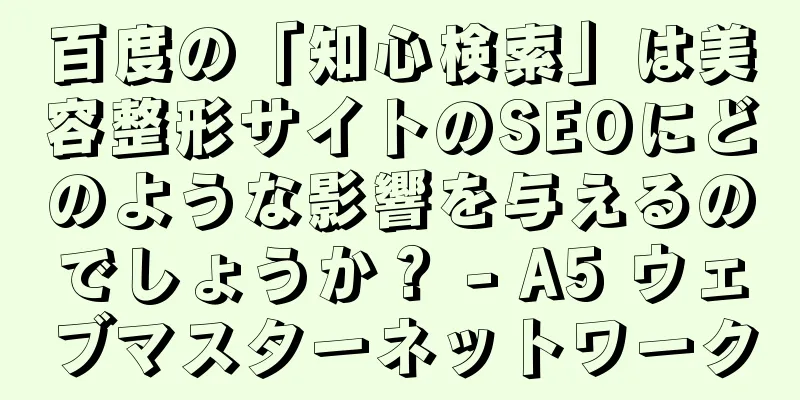 百度の「知心検索」は美容整形サイトのSEOにどのような影響を与えるのでしょうか？ - A5 ウェブマスターネットワーク