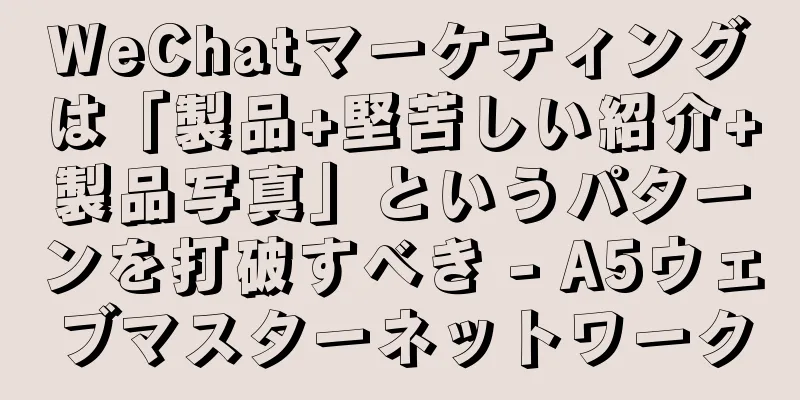 WeChatマーケティングは「製品+堅苦しい紹介+製品写真」というパターンを打破すべき - A5ウェブマスターネットワーク